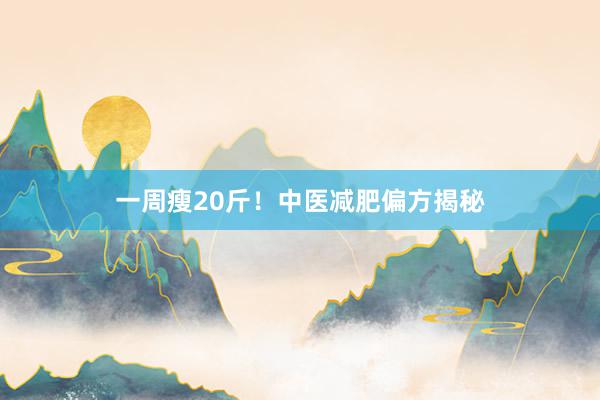 一周瘦20斤！中医减肥偏方揭秘