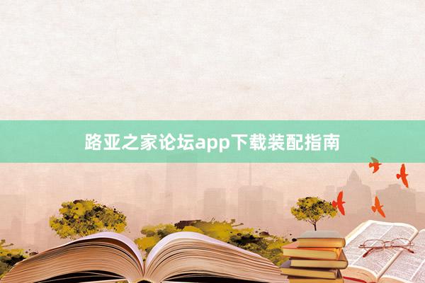 路亚之家论坛app下载装配指南