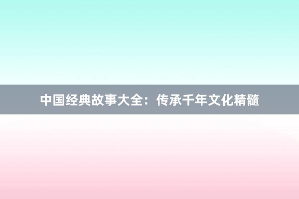 中国经典故事大全：传承千年文化精髓