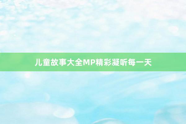 儿童故事大全MP精彩凝听每一天