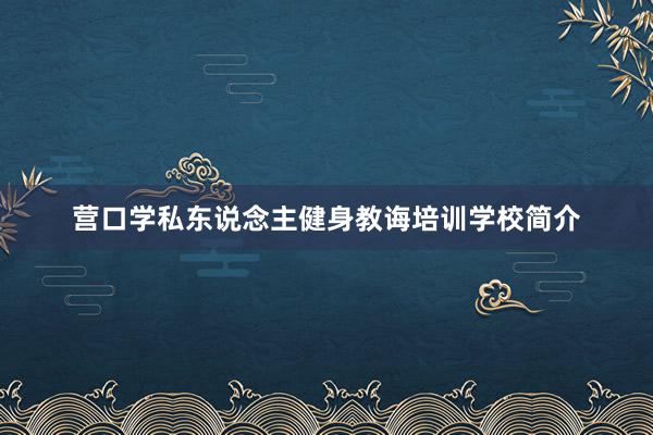 营口学私东说念主健身教诲培训学校简介